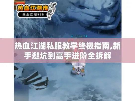 热血江湖私服教学终极指南,新手避坑到高手进阶全拆解