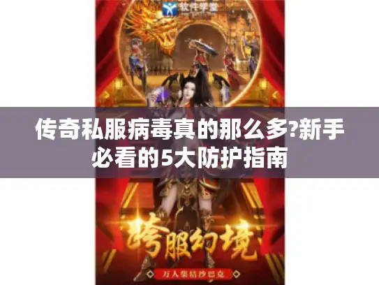 传奇私服病毒真的那么多?新手必看的5大防护指南