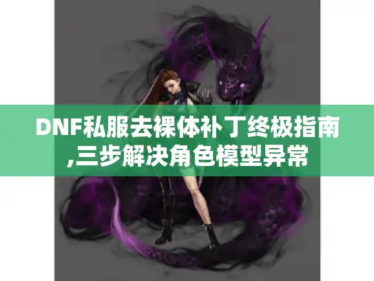 DNF私服去裸体补丁终极指南,三步解决角色模型异常