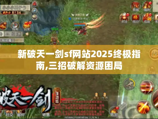 新破天一剑sf网站2025终极指南,三招破解资源困局 新破天一剑sf网站2025终极指南,三招破解资源困局