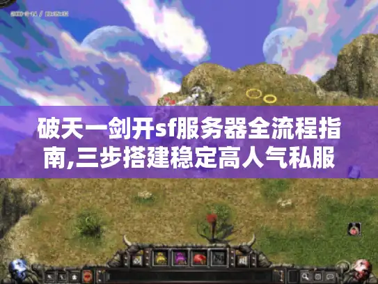 破天一剑开sf服务器全流程指南,三步搭建稳定高人气私服