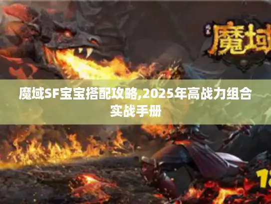 魔域SF宝宝搭配攻略,2025年高战力组合实战手册