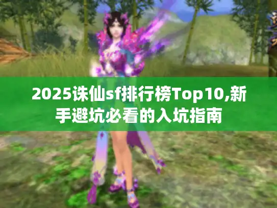 2025诛仙sf排行榜Top10,新手避坑必看的入坑指南