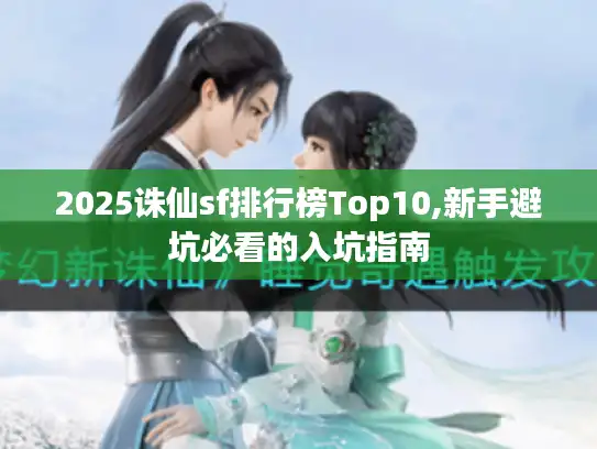 2025诛仙sf排行榜Top10,新手避坑必看的入坑指南