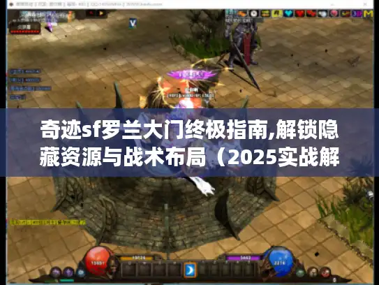 奇迹sf罗兰大门终极指南,解锁隐藏资源与战术布局（2025实战解析）