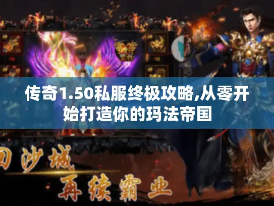 传奇1.50私服终极攻略,从零开始打造你的玛法帝国 传奇1.50私服终极攻略,从零开始打造你的玛法帝国