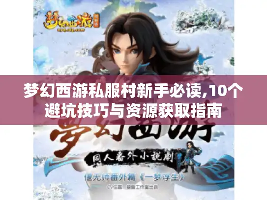梦幻西游私服村新手必读,10个避坑技巧与资源获取指南 梦幻西游私服村新手必读,10个避坑技巧与资源获取指南