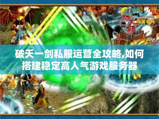 破天一剑私服运营全攻略,如何搭建稳定高人气游戏服务器