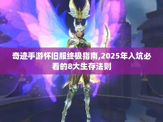 奇迹手游怀旧服终极指南,2025年入坑必看的8大生存法则