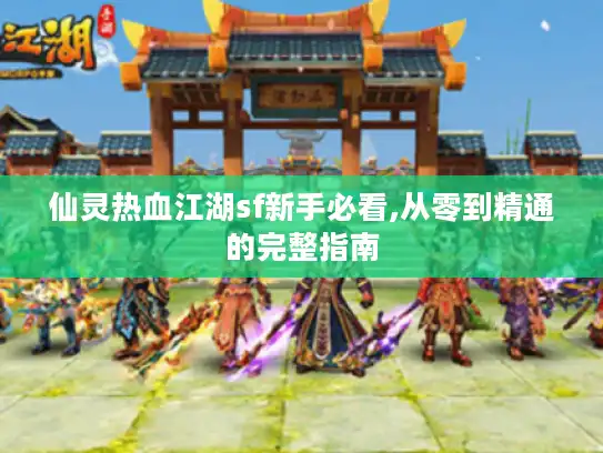 仙灵热血江湖sf新手必看,从零到精通的完整指南