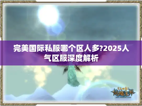 完美国际私服哪个区人多?2025人气区服深度解析