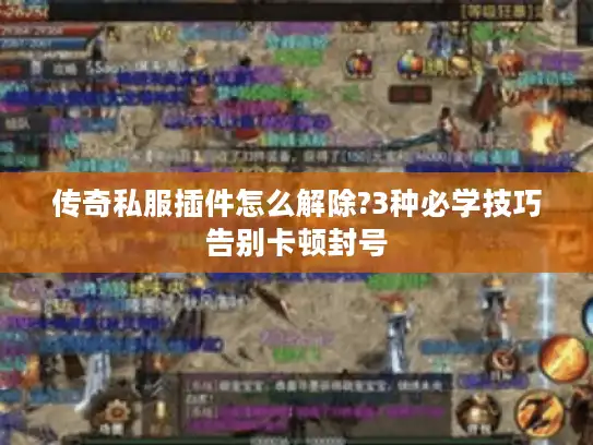 传奇私服插件怎么解除?3种必学技巧告别卡顿封号