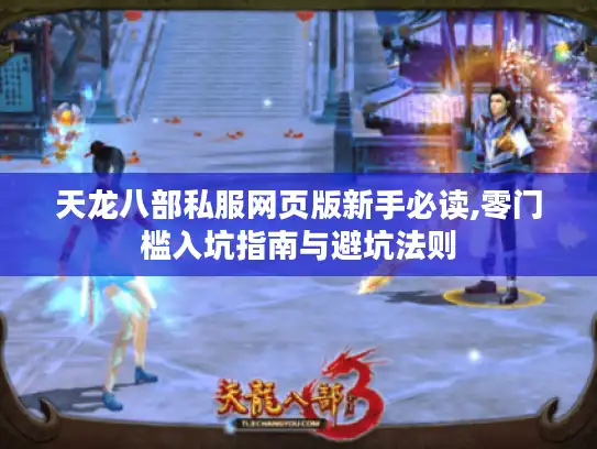 天龙八部私服网页版新手必读,零门槛入坑指南与避坑法则