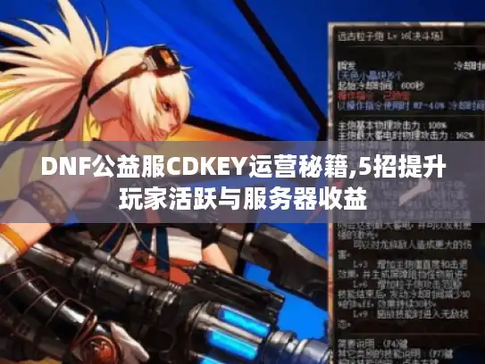 DNF公益服CDKEY运营秘籍,5招提升玩家活跃与服务器收益