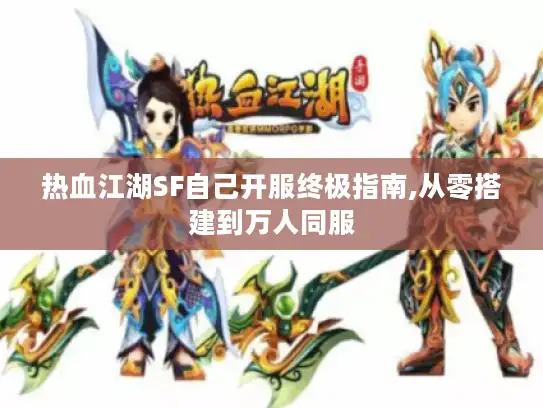 热血江湖SF自己开服终极指南,从零搭建到万人同服