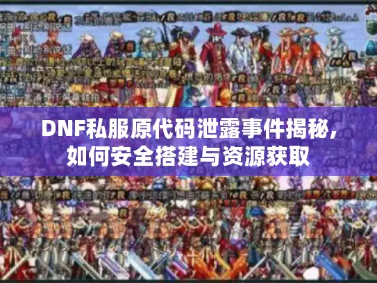DNF私服原代码泄露事件揭秘,如何安全搭建与资源获取 DNF私服原代码泄露事件揭秘,如何安全搭建与资源获取