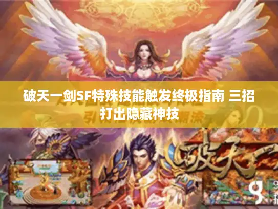破天一剑SF特殊技能触发终极指南 三招打出隐藏神技 破天一剑SF特殊技能触发终极指南 三招打出隐藏神技