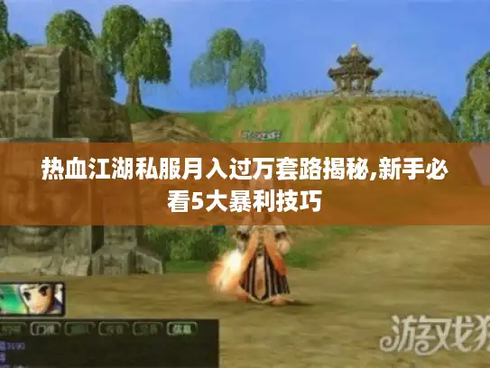 热血江湖私服月入过万套路揭秘,新手必看5大暴利技巧