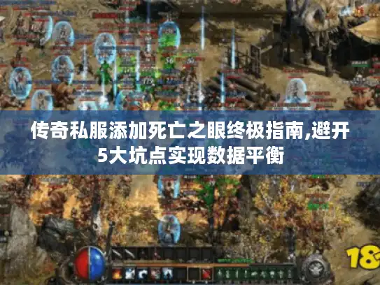 传奇私服添加死亡之眼终极指南,避开5大坑点实现数据平衡