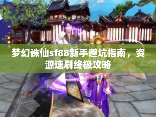 梦幻诛仙sf88新手避坑指南，资源速刷终极攻略
