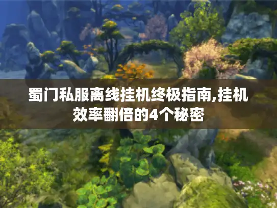 蜀门私服离线挂机终极指南,挂机效率翻倍的4个秘密