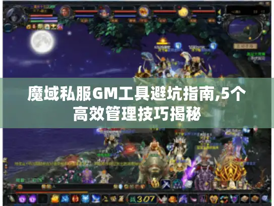 魔域私服GM工具避坑指南,5个高效管理技巧揭秘
