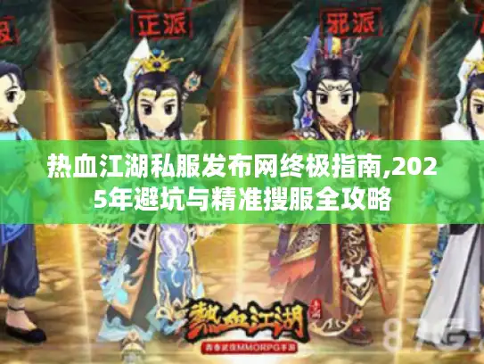 热血江湖私服发布网终极指南,2025年避坑与精准搜服全攻略