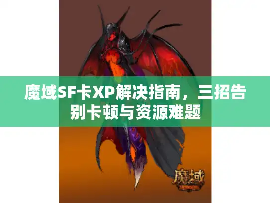 魔域SF卡XP解决指南,三招告别卡顿与资源难题 魔域SF卡XP解决指南,三招告别卡顿与资源难题