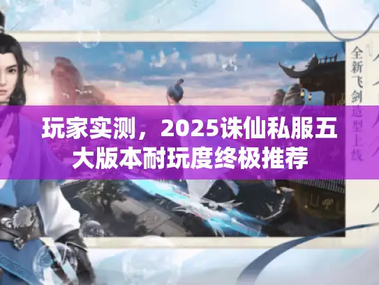 玩家实测，2025诛仙私服五大版本耐玩度终极推荐