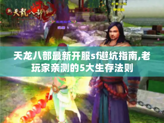 天龙八部最新开服sf避坑指南,老玩家亲测的5大生存法则