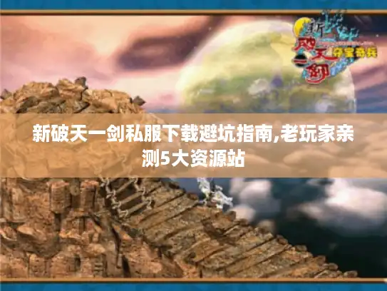 新破天一剑私服下载避坑指南,老玩家亲测5大资源站