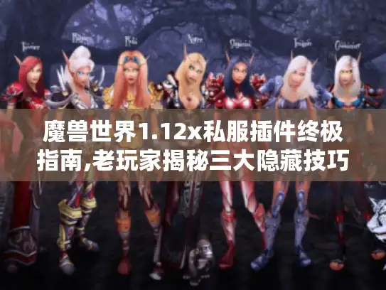魔兽世界1.12x私服插件终极指南,老玩家揭秘三大隐藏技巧
