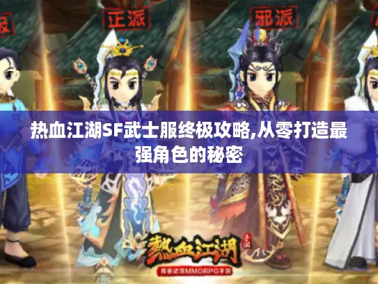 热血江湖SF武士服终极攻略,从零打造最强角色的秘密