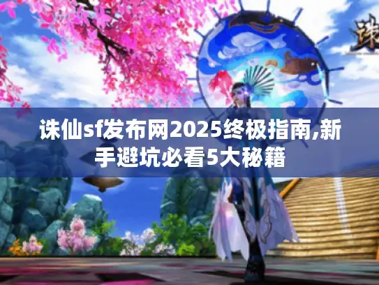 诛仙sf发布网2025终极指南,新手避坑必看5大秘籍