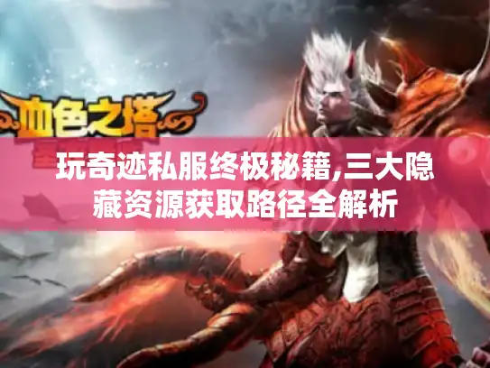 玩奇迹私服终极秘籍,三大隐藏资源获取路径全解析