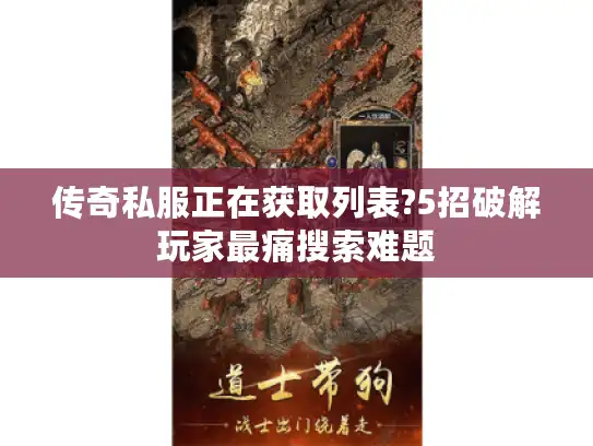 传奇私服正在获取列表?5招破解玩家最痛搜索难题