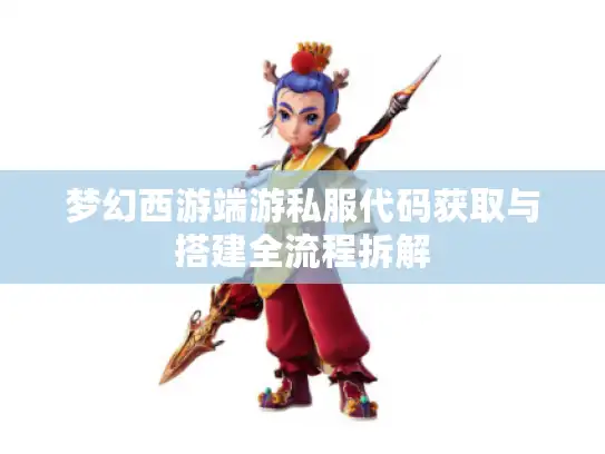 梦幻西游端游私服代码获取与搭建全流程拆解