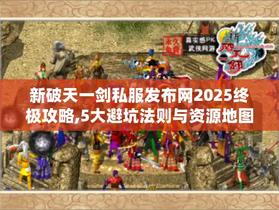 新破天一剑私服发布网2025终极攻略,5大避坑法则与资源地图