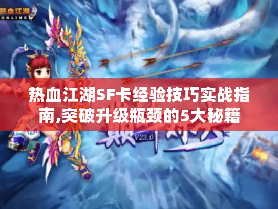 热血江湖SF卡经验技巧实战指南,突破升级瓶颈的5大秘籍 热血江湖SF卡经验技巧实战指南,突破升级瓶颈的5大秘籍