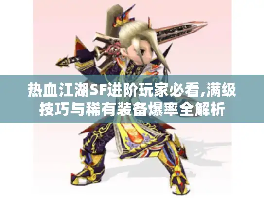 热血江湖SF进阶玩家必看,满级技巧与稀有装备爆率全解析 热血江湖SF进阶玩家必看,满级技巧与稀有装备爆率全解析
