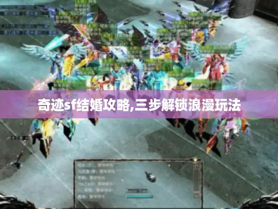 奇迹sf结婚攻略,三步解锁浪漫玩法 奇迹sf结婚攻略,三步解锁浪漫玩法