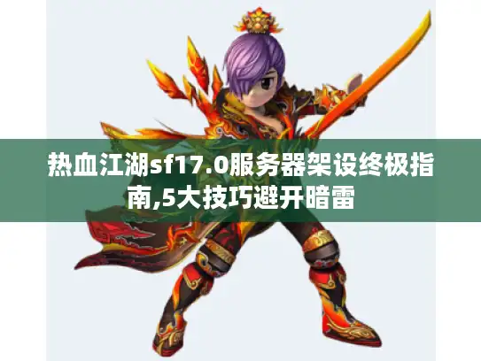 热血江湖sf17.0服务器架设终极指南,5大技巧避开暗雷