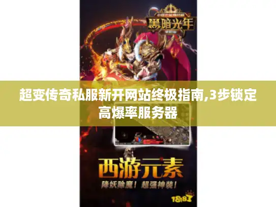 超变传奇私服新开网站终极指南,3步锁定高爆率服务器 超变传奇私服新开网站终极指南,3步锁定高爆率服务器