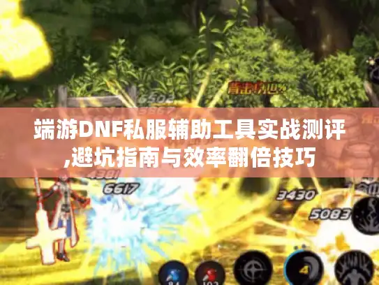 端游DNF私服辅助工具实战测评,避坑指南与效率翻倍技巧