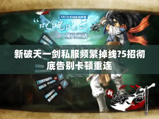 新破天一剑私服频繁掉线?5招彻底告别卡顿重连