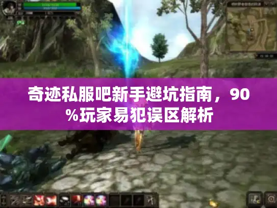 奇迹私服吧新手避坑指南，90%玩家易犯误区解析