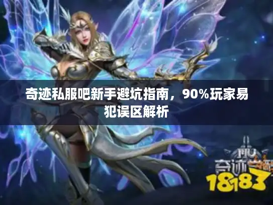 奇迹私服吧新手避坑指南，90%玩家易犯误区解析