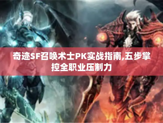 奇迹SF召唤术士PK实战指南,五步掌控全职业压制力 奇迹SF召唤术士PK实战指南,五步掌控全职业压制力