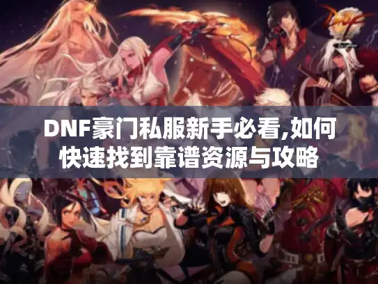 DNF豪门私服新手必看,如何快速找到靠谱资源与攻略 DNF豪门私服新手必看,如何快速找到靠谱资源与攻略