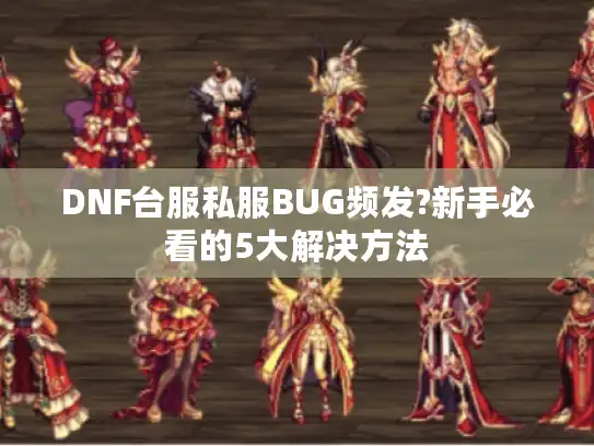 DNF台服私服BUG频发?新手必看的5大解决方法